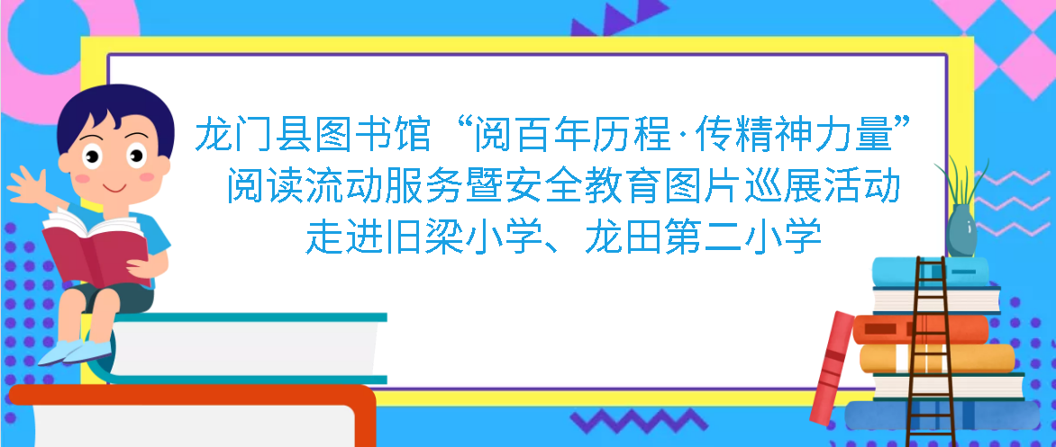 龙门县图书馆“阅百年历程·传精神力量”阅读流动服务暨安全教育图片巡展活动走进 旧梁小学、龙田第二小学