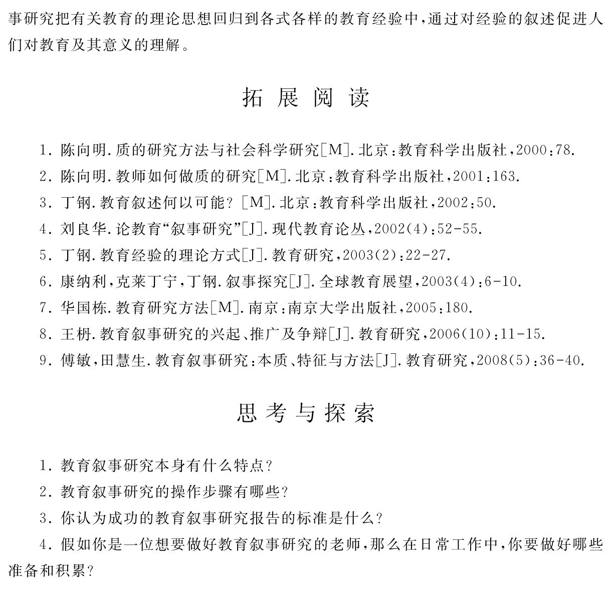 事研究把有关教育的理论思想回归到各式各样的教育经验中，通过对经验的叙述促进人们对教育及其意义的理解。拓 展 阅 读1．陈向明．质的研究方法与社会科学研究［M］．北京：教育科学出版社，2000：78． 2．陈向明．教师如何做质的研究［M］．北京：教育科学出版社，2001：163． 
3．丁钢．教育叙述何以可能？［M］．北京：教育科学出版社，2002：50． 
4．刘良华．论教育“叙事研究”［J］．现代教育论丛，2002（4）：52 55． 
5．丁钢．教育经验的理论方式［J］．教育研究，2003（2）：22 27． 
6．康纳利，克莱丁宁，丁钢．叙事探究［J］．全球教育展望，2003（4）：6 10． 
7．华国栋．教育研究方法［M］．南京：南京大学出版社，2005：180． 
8．王枬．教育叙事研究的兴起、推广及争辩［J］．教育研究，2006（10）：11 15． 
9．傅敏，田慧生．教育叙事研究：本质、特征与方法［J］．教育研究，2008（5）：36 40．思考与探索1．教育叙事研究本身有什么特点？
2．教育叙事研究的操作步骤有哪些？
3．你认为成功的教育叙事研究报告的标准是什么？
4．假如你是一位想要做好教育叙事研究的老师，那么在日常工作中，你要做好哪些准备和积累？