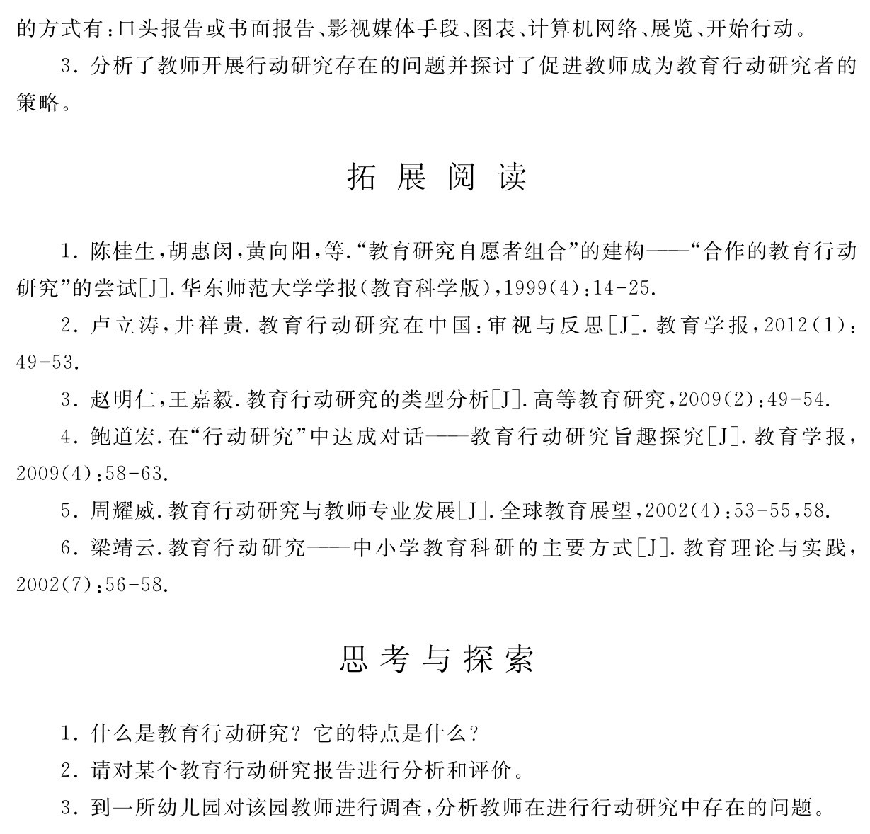 的方式有：口头报告或书面报告、影视媒体手段、图表、计算机网络、展览、开始行动。
3．分析了教师开展行动研究存在的问题并探讨了促进教师成为教育行动研究者的策略。拓 展 阅 读1．陈桂生，胡惠闵，黄向阳，等．“教育研究自愿者组合”的建构——“合作的教育行动研究”的尝试［J］．华东师范大学学报（教育科学版），1999（4）：14 25． 
2．卢立涛，井祥贵．教育行动研究在中国：审视与反思［J］．教育学报，2012（1）：49 53． 
3．赵明仁，王嘉毅．教育行动研究的类型分析［J］．高等教育研究，2009（2）：49 54． 
4．鲍道宏．在“行动研究”中达成对话——教育行动研究旨趣探究［J］．教育学报， 2009（4）：58 63． 
5．周耀威．教育行动研究与教师专业发展［J］．全球教育展望，2002（4）：53 55，58． 
6．梁靖云．教育行动研究——中小学教育科研的主要方式［J］．教育理论与实践， 2002（7）：56 58．思考与探索1．什么是教育行动研究？它的特点是什么？
2．请对某个教育行动研究报告进行分析和评价。
3．到一所幼儿园对该园教师进行调查，分析教师在进行行动研究中存在的问题。