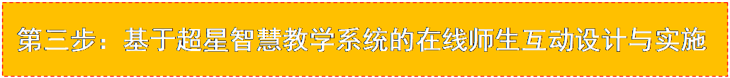 文本框: 第三步：基于超星智慧教学系统的在线师生互动设计与实施