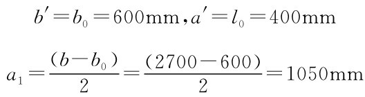 b′=b0=600mm，a′=l0=400mm a1=（b-b0） 2 =（2700-600）=1050mm 2