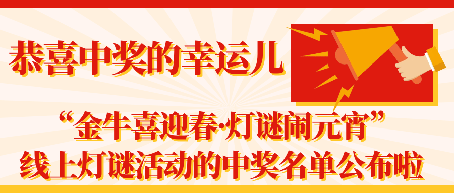 恭喜中奖的幸运儿：“金牛喜迎春·灯谜闹元宵”线上灯谜活动的中奖名单公布啦！