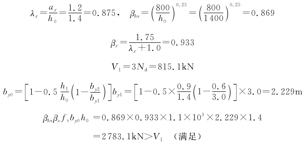 λx=axh0=1.21.4=0.875， βhs=h（800 ）00.25=（8001400）0.25=0.869 1.75 βx= =0.933 λx+1.0 V1=3Nd=815.1k N [h1 by0=1-0.5h01-（by2 by1 ）]by1=[1-0.5× 0 1 .9 .4（1-0 3 .6 .0）]×3.0=2.229m βhsβxftby0h0=0.869×0.933×1.1×103×2.229×1.4=2783.1k N＞V1（满足）