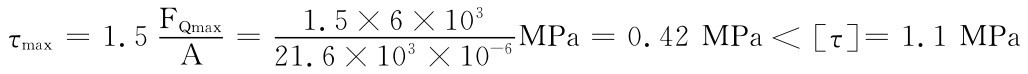 1.5×6×103 21.6×103×10－6MPa＝0.42MPa＜［τ］＝1.1MPaFQmax τmax＝1.5A ＝
