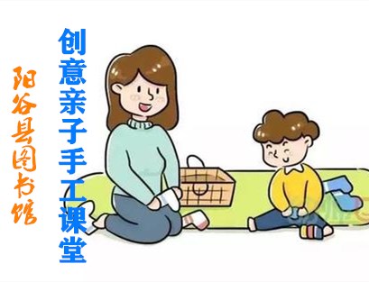 【阳谷】阳谷县图书馆创意亲子手工课堂