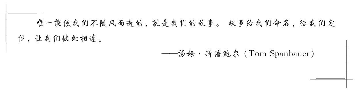 唯一能使我们不随风而逝的，就是我们的故事。 故事给我们命名，给我们定位，让我们彼此相连。——汤姆·斯潘鲍尔（Tom Spanbauer）