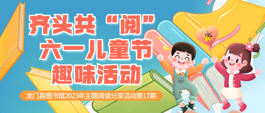 齐头共“阅”六一儿童节趣味活动——龙门县图书馆2023年主题阅读分享活动第17期