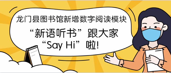 龙门县图书馆新增数字阅读模块“新语听书”跟大家“Say Hi”啦!