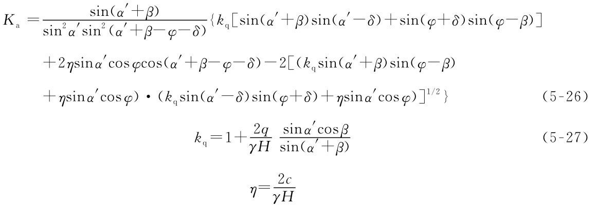 Ka= sin（α′+β） sin2α′sin2（α′+β-φ-δ）｛kq[sin（α′+β）sin（α′-δ）+sin（φ+δ）sin（φ-β）]+2ηsinα′cosφcos（α′+β-φ-δ）-2[（kqsin（α′+β）sin（φ-β）+ηsinα′cosφ）·（kqsin（α′-δ）sin（φ+δ）+ηsinα′cosφ）]1/2｝ （5-26） kq=1+2q γH sinα′cosβ sin（α′+β）（5-27） γHη=2c