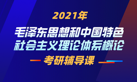 2021年毛泽东思想和中国特色社会主义理论体系概论考研辅导课